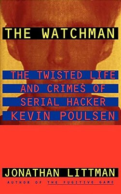 The Watchman: The Twisted Life And Crimes Of Serial Hacker Kevin Poulsen-..