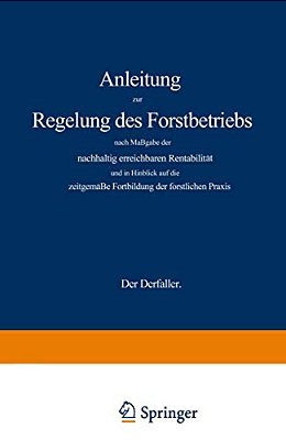 Anleitung Zur Regelung Des Forstbetriebs Nach Maßgabe Der Nachhaltig Erreichbaren Rentabilität Und In Hinblick Auf Die Zeitgemäße Fortbildung Der Fors-..
