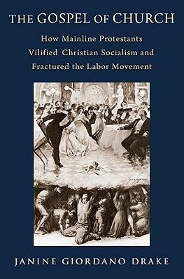 The Gospel Of Church: How Mainline Protestants Vilified Christian Socialism And Fractured The Labor Movement-..