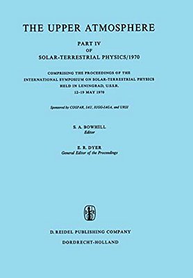 The Upper Atmosphere: Part IV Of Solar-Terrestrial Physics/1970 Comprising The Proceedings Of The International Symposium On Solar-Terrestrial Physics-..