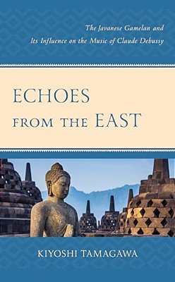 Echoes From The East: The Javanese Gamelan And Its Influence On The Music Of Claude Debussy-..