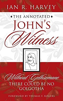 The Annotated John's Witness: Without Gethsemane There Could Be No Golgotha-..