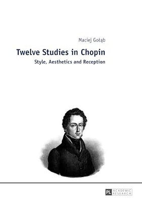 Twelve Studies In Chopin: Style, Aesthetics, And Reception-..