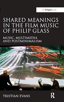 Shared Meanings In The Film Music Of Philip Glass: Music, Multimedia And Postminimalism-..