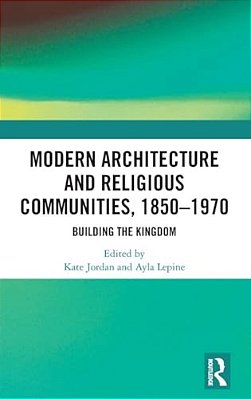 Modern Architecture And Religious Communities, 1850-1970: Building The Kingdom-..