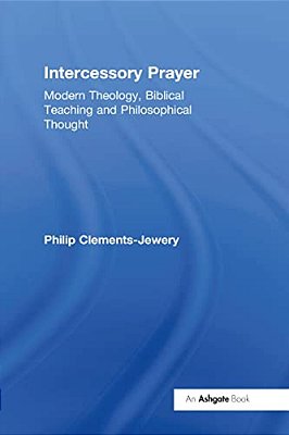 Intercessory Prayer: Modern Theology, Biblical Teaching And Philosophical Thought-..
