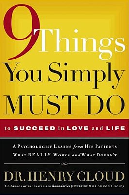 9 Things You Simply Must Do To Succeed In Love And Life: A Psychologist Learns From His Patients What Really Works And What Doesn't-..