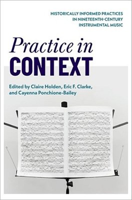 Practice In Context: Historically Informed Practices In Nineteenth-Century Instrumental Music-..