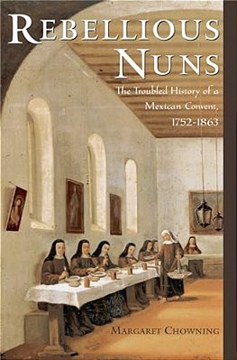 Rebellious Nuns: The Troubled History Of A Mexican Convent, 1752-1863-..