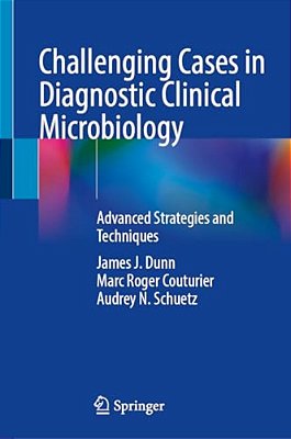 Challenging Cases In Diagnostic Clinical Microbiology: Advanced Strategies And Techniques-..