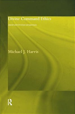 Divine Command Ethics: Jewish And Christian Perspectives-..