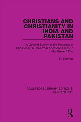 Christians And Christianity In India And Pakistan: A General Survey Of The Progress Of Christianity In India From Apostolic Times To The Present Day-..