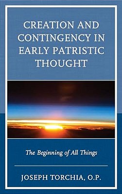 Creation And Contingency In Early Patristic Thought: The Beginning Of All Things-..
