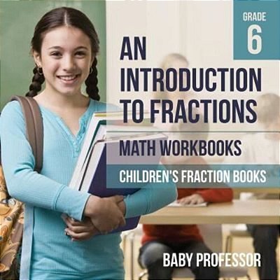 An Introduction To Fractions - Math Workbooks Grade 6 Children's Fraction Books-..