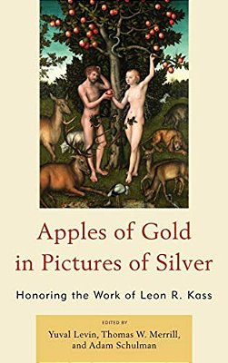 Apples Of Gold In Pictures Of Silver: Honoring The Work Of Leon R. Kass-..