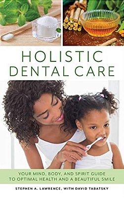 Holistic Dental Care: Your Mind, Body, And Spirit Guide To Optimal Health And A Beautiful Smile-..
