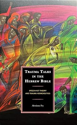 Trauma Talks In The Hebrew Bible: Speech Act Theory And Trauma Hermeneutics-..