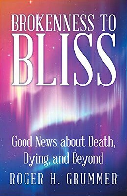 Brokenness To Bliss: Good News About Death, Dying, And Beyond-..