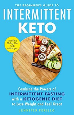 The Beginner's Guide To Intermittent Keto: Combine The Powers Of Intermittent Fasting With A Ketogenic Diet To Lose Weight And Feel Great-..