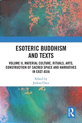 Esoteric Buddhism And Texts: Volume II, Material Culture, Rituals, Arts, Construction Of Sacred Space And Narratives In East Asia-..