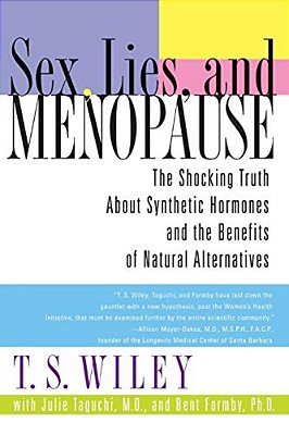 Sex, Lies, And Menopause: The Shocking Truth About Synthetic Hormones And The Benefits Of Natural Alternatives-..