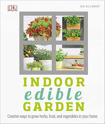 Indoor Edible Garden: Creative Ways To Grow Herbs, Fruits, And Vegetables In Your Home-..