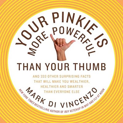 Your Pinkie Is More Powerful Than Your Thumb: And 333 Other Surprising Facts That Will Make You Wealthier, Healthier And Smarter Than Everyone Else-..