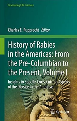 History Of Rabies In The Americas: From The Pre-Columbian To The Present, Volume I: Insights To Specific Cross-Cutting Aspects Of The Disease In The A-..
