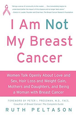 I Am Not My Breast Cancer: Women Talk Openly About Love & Sex, Hair Loss & Weight Gain, Mothers & Daughters, And Being A Woman With Breast Cancer-..