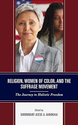Religion, Women Of Color, And The Suffrage Movement: The Journey To Holistic Freedom-..