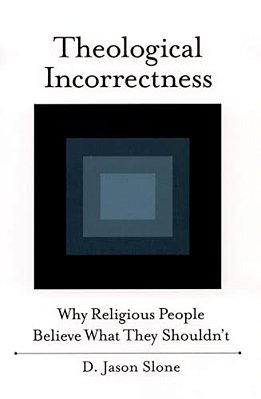 Theological Incorrectness: Why Religious People Believe What They Shouldn't-..