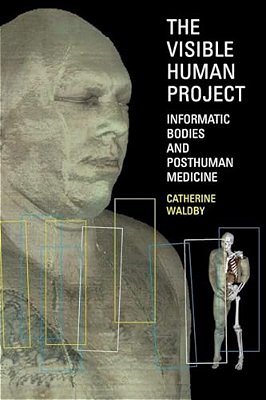 The Visible Human Project: Informatic Bodies And Posthuman Medicine-..
