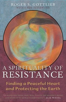 A Spirituality Of Resistance: Finding A Peaceful Heart And Protecting The Earth-..