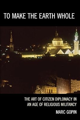 To Make The Earth Whole: The Art Of Citizen Diplomacy In An Age Of Religious Militancy-..