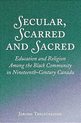 Secular, Scarred And Sacred: Education And Religion Among The Black Community In Nineteenth-Century Canada-..