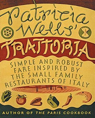 Patricia Wells' Trattoria: Simple And Robust Fare Inspired By The Small Family Restaurants Of Italy-..