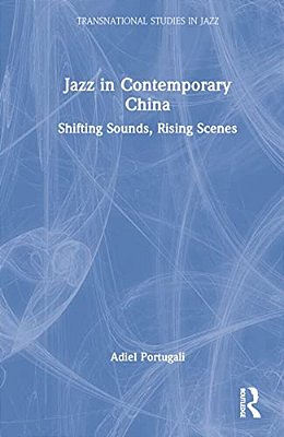 Jazz In Contemporary China: Shifting Sounds, Rising Scenes-..
