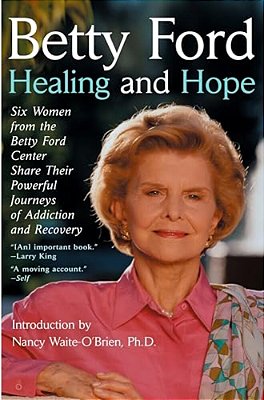 Healing And Hope: Six Women From The Betty Ford Center Share Their Powerful Journeys Of Addiction-..