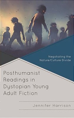 Posthumanist Readings In Dystopian Young Adult Fiction: Negotiating The Nature/Culture Divide-..