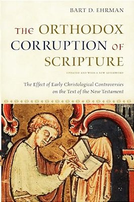 The Orthodox Corruption Of Scripture: The Effect Of Early Christological Controversies On The Text Of The New Testament-..