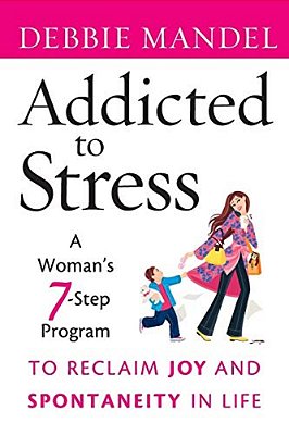 Addicted To Stress: A Woman's 7 Step Program To Reclaim Joy And Spontaneity In Life-..