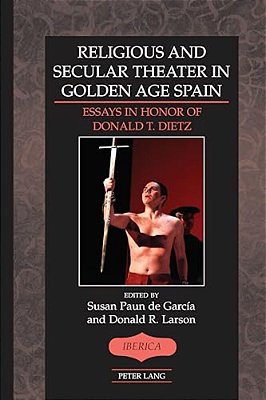 Religious And Secular Theater In Golden Age Spain: Essays In Honor Of Donald T. Dietz-..