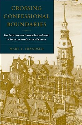 Crossing Confessional Boundaries: The Patronage Of Italian Sacred Music In Seventeenth-Century Dresden-..