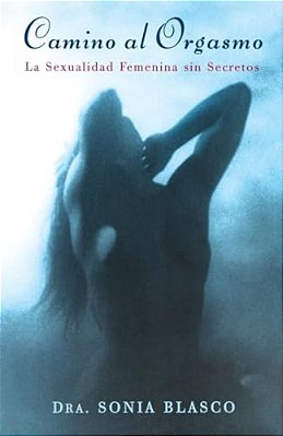 Camino Al Orgasmo (Becoming Orgasmic): La Sexualidad Femenina Sin Secretos (A Sexual And Personal Growth Program For Women)-..