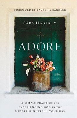 Adore: A Simple Practice For Experiencing God In The Middle Minutes Of Your Day-..