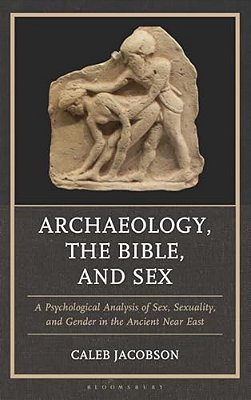 Archaeology, The Bible, And Sex: A Psychological Analysis Of Sex, Sexuality, And Gender In The Ancient Near East-..