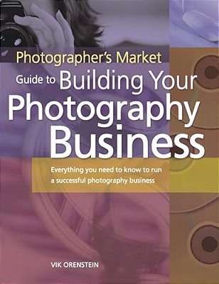 The Photographer's Market Guide To Building Your Photography Business: Everything You Need To Know To Run A Successful Photography Business-..