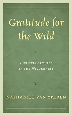 Gratitude For The Wild: Christian Ethics In The Wilderness-..