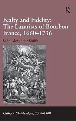 Fealty And Fidelity: The Lazarists Of Bourbon France, 1660-1736-..