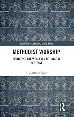 Methodist Worship: Mediating The Wesleyan Liturgical Heritage-..